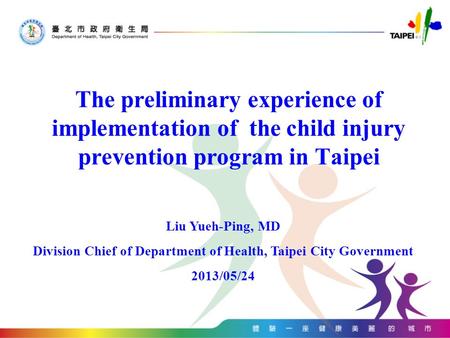 The preliminary experience of implementation of the child injury prevention program in Taipei Liu Yueh-Ping, MD Division Chief of Department of Health,