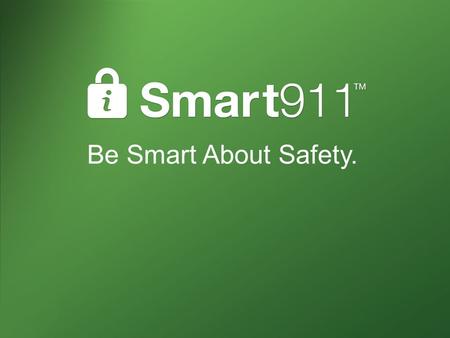 Be Smart About Safety.. What is Smart911? Private and secure website Citizens create a Safety Profile of valuable information they want to provide 9-1-1.