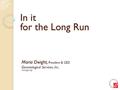 In it for the Long Run Maria Dwight, President & CEO Gerontological Services, Inc. www.gsi.org.