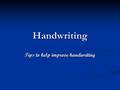 Handwriting Tips to help improve handwriting. Why improve Handwriting? Legibility important for proof reading/marking purposes Legibility important for.