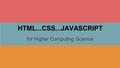 HTML...CSS...JAVASCRIPT for Higher Computing Science.