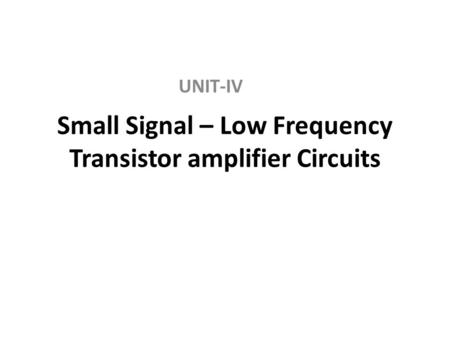 Small Signal – Low Frequency Transistor amplifier Circuits UNIT-IV.