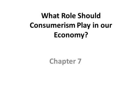 What Role Should Consumerism Play in our Economy? Chapter 7.