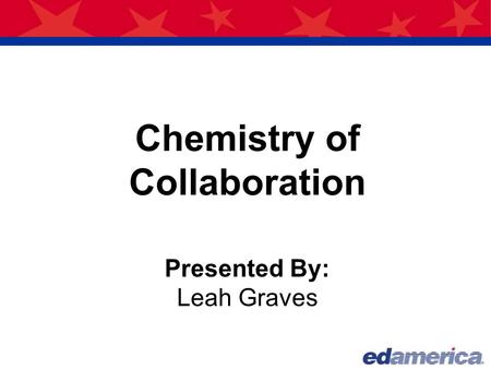 Chemistry of Collaboration Presented By: Leah Graves.