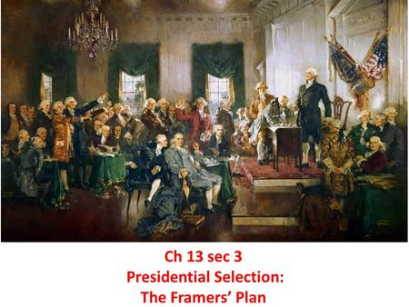 Ch 13 sec 3 Presidential Selection: The Framers’ Plan.