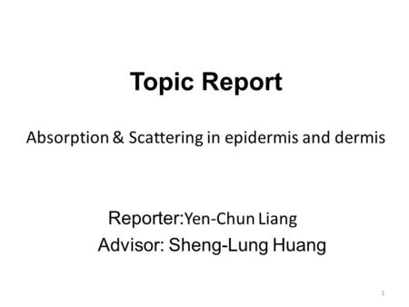 Topic Report Absorption & Scattering in epidermis and dermis Reporter: Yen-Chun Liang Advisor: Sheng-Lung Huang 1.