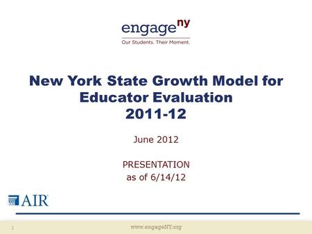 Www.engageNY.org 1 New York State Growth Model for Educator Evaluation 2011-12 June 2012 PRESENTATION as of 6/14/12.