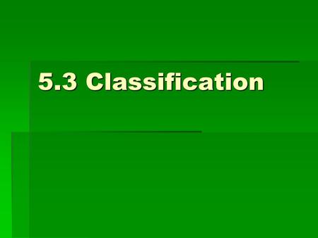 5.3 Classification. Classification  For centuries, humans have been attempting to classify the various species on Earth in order to learn more about.