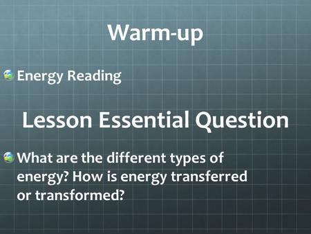 Warm-up Energy Reading What are the different types of energy? How is energy transferred or transformed? Lesson Essential Question.