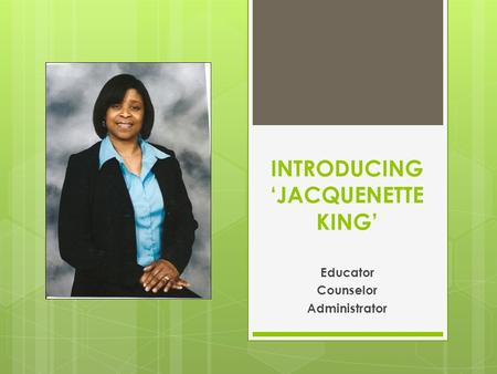 INTRODUCING ‘JACQUENETTE KING’ Educator Counselor Administrator.