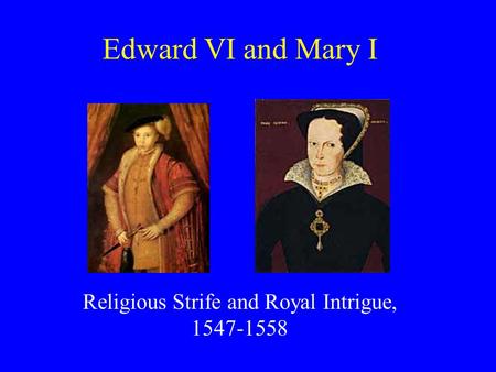 Edward VI and Mary I Religious Strife and Royal Intrigue, 1547-1558.