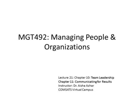 MGT492: Managing People & Organizations : Team Leadership Lecture 21: Chapter 10: Team Leadership Chapter 11: Communicating for Results Instructor: Dr.