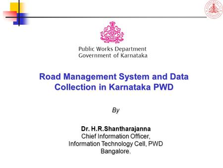 Road Management System and Data Collection in Karnataka PWD Public Works Department Government of Karnataka By Dr. H.R.Shantharajanna Chief Information.