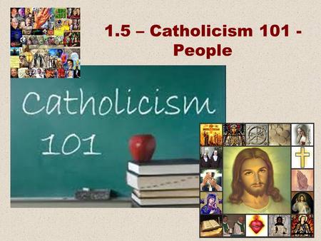 1.5 – Catholicism 101 - People. Beliefs Practices Places and Things People.