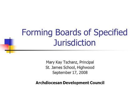 Forming Boards of Specified Jurisdiction Mary Kay Tschanz, Principal St. James School, Highwood September 17, 2008 Archdiocesan Development Council.