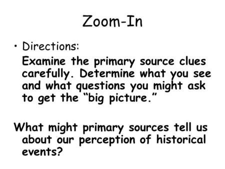 Zoom-In Directions: Examine the primary source clues carefully. Determine what you see and what questions you might ask to get the “big picture.” What.