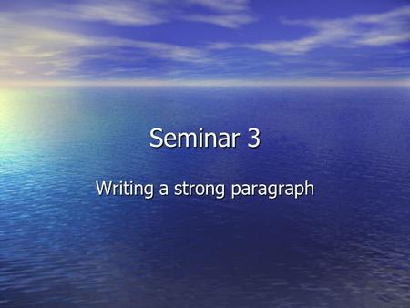 Seminar 3 Writing a strong paragraph. What is a paragraph? Let’s hear some ideas from you on what a paragraph is. Let’s hear some ideas from you on what.