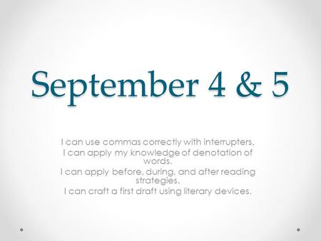 September 4 & 5 I can use commas correctly with interrupters. I can apply my knowledge of denotation of words. I can apply before, during, and after reading.