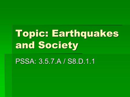 Topic: Earthquakes and Society PSSA: 3.5.7.A / S8.D.1.1.