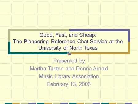 Good, Fast, and Cheap: The Pioneering Reference Chat Service at the University of North Texas Presented by Martha Tarlton and Donna Arnold Music Library.