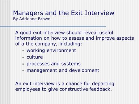 Managers and the Exit Interview By Adrienne Brown A good exit interview should reveal useful information on how to assess and improve aspects of a the.