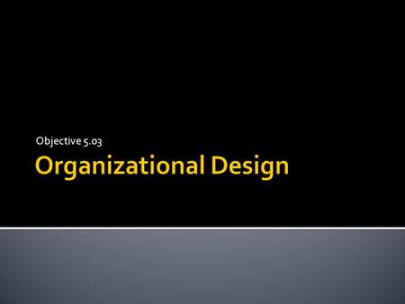 Objective 5.03.  The process of structuring a business’s people, information, and technology to enable the business to achieve its goals and be successful.