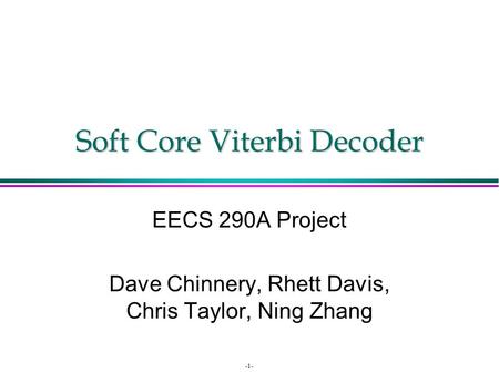 -1- Soft Core Viterbi Decoder EECS 290A Project Dave Chinnery, Rhett Davis, Chris Taylor, Ning Zhang.