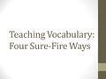 Teaching Vocabulary: Four Sure-Fire Ways. Before You Start, Get Selective Students cannot and will not “learn” 10, 15, or 20 vocabulary words that you.