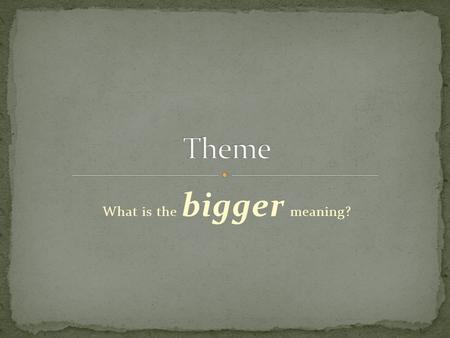 What is the bigger meaning?. The theme of a literary work is its main idea. It is a general statement about life. It could be a life lesson: “Don’t judge.