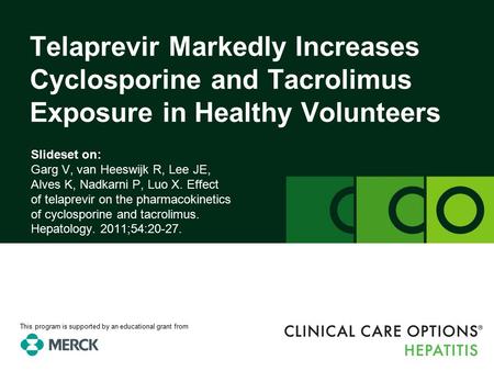 Clinicaloptions.com/hepatitis Effect of Telaprevir on the Pharmacokinetics of Cyclosporine and Tacrolimus Slideset on: Garg V, van Heeswijk R, Lee JE,