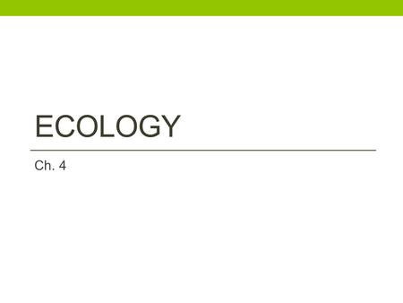 ECOLOGY Ch. 4. Section 1: Ecosystems Everything is connected Ecosystems are all the organisms living with all the abiotic factors in an area Each made.