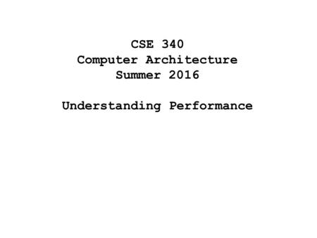 CSE 340 Computer Architecture Summer 2016 Understanding Performance.