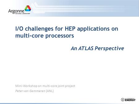 Mini-Workshop on multi-core joint project Peter van Gemmeren (ANL) I/O challenges for HEP applications on multi-core processors An ATLAS Perspective.