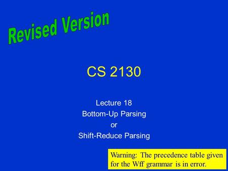 CS 2130 Lecture 18 Bottom-Up Parsing or Shift-Reduce Parsing Warning: The precedence table given for the Wff grammar is in error.