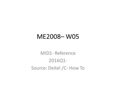 ME2008– W05 MID1- Reference 2016Q1- Source: Deitel /C- How To.