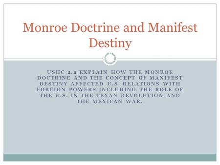 USHC 2.2 EXPLAIN HOW THE MONROE DOCTRINE AND THE CONCEPT OF MANIFEST DESTINY AFFECTED U.S. RELATIONS WITH FOREIGN POWERS INCLUDING THE ROLE OF THE U.S.