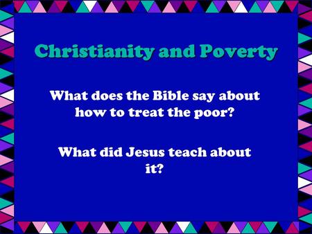 Christianity and Poverty What does the Bible say about how to treat the poor? What did Jesus teach about it?