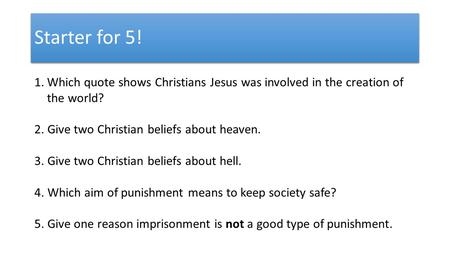 Starter for 5! 1.Which quote shows Christians Jesus was involved in the creation of the world? 2. Give two Christian beliefs about heaven. 3. Give two.