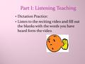 Part I: Listening Teaching Dictation Practice: Listen to the reciting video and fill out the blanks with the words you have heard form the video.