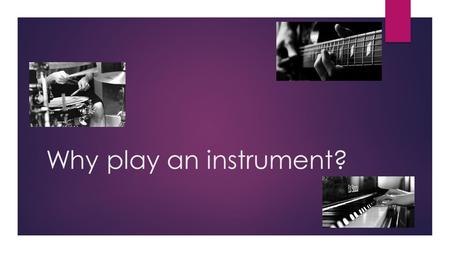 Why play an instrument?. guitar  Can help improve your confidence  Learning how to move your fingers and hands helps with your coordination  Allows.