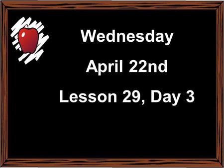 Monday February 17 th Lesson 22, Day 1 Wednesday April 22nd Lesson 29, Day 3.