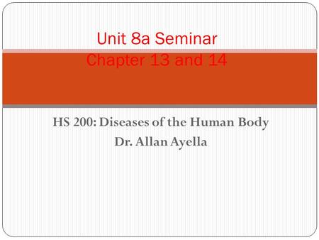 HS 200: Diseases of the Human Body Dr. Allan Ayella Unit 8a Seminar Chapter 13 and 14.