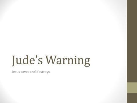 Jude’s Warning Jesus saves and destroys. Jude vs 1-16 (ESV) ​ Jude, a servant of Jesus Christ and brother of James, To those who are called, beloved in.