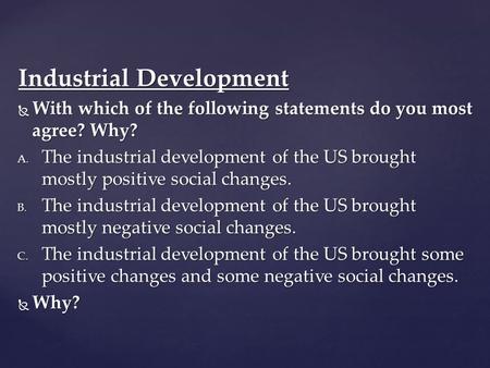 Industrial Development  With which of the following statements do you most agree? Why? A. The industrial development of the US brought mostly positive.