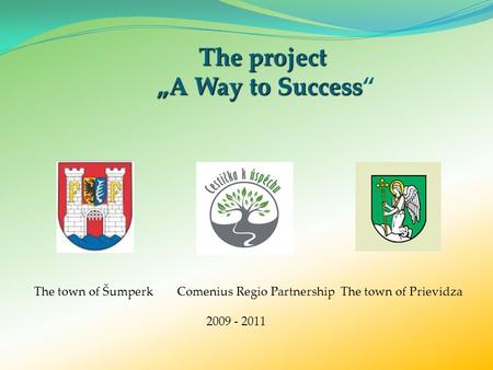 The project „A Way to Success The project „A Way to Success“ The town of Šumperk Comenius Regio Partnership The town of Prievidza 2009 - 2011.