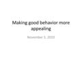 Making good behavior more appealing November 3, 2010.