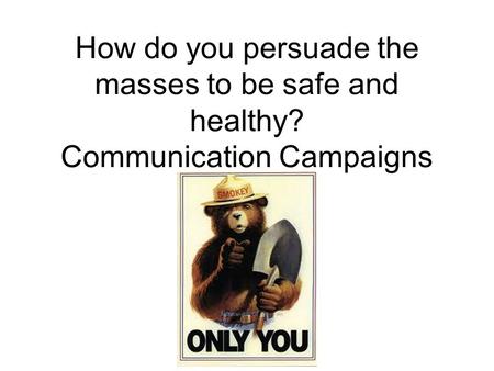 How do you persuade the masses to be safe and healthy? Communication Campaigns Lecture 3.