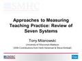 Approaches to Measuring Teaching Practice: Review of Seven Systems Tony Milanowski University of Wisconsin-Madison (With Contributions from Herb Heneman.