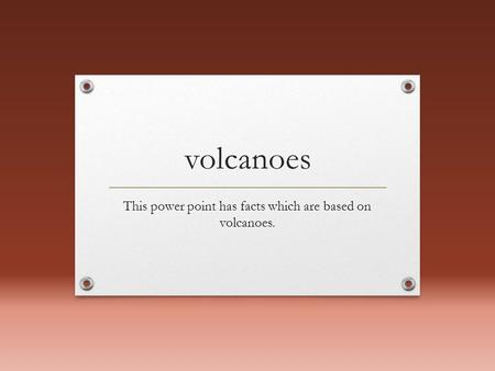 Volcanoes This power point has facts which are based on volcanoes.