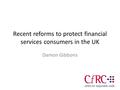 Recent reforms to protect financial services consumers in the UK Damon Gibbons.